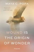 Wound Is the Origin of Wonder: Poems | Maya C. Popa | 