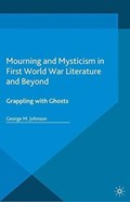 Mourning and Mysticism in First World War Literature and Beyond | George M. Johnson | 