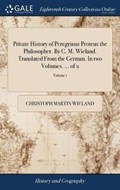 Private History of Peregrinus Proteus the Philosopher. By C. M. Wieland. Translated From the German. In two Volumes. ... of 2; Volume 1 | ChristophMartin Wieland | 