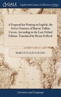 A Proposal for Printing in English, the Select Orations of Marcus Tullius Cicero, According to the Last Oxford Edition. Translated by Henry Eelbeck | MarcusTullius Cicero | 