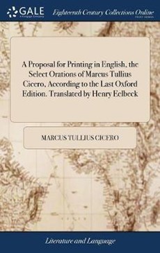 A Proposal for Printing in English, the Select Orations of Marcus Tullius Cicero, According to the Last Oxford Edition. Translated by Henry Eelbeck