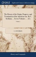 The History of the Origin, Progress, and Termination of the American war. By C. Stedman, ... In two Volumes. ... of 2; Volume 2 | C Stedman | 