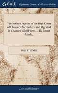 The Modern Practice of the High Court of Chancery, Methodized and Digested in a Manner Wholly New, ... by Robert Hinde, | Robert Hinde | 