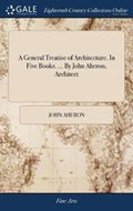 A General Treatise of Architecture. In Five Books. ... By John Aheron, Architect | John Aheron | 