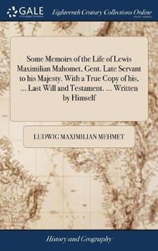 Some Memoirs of the Life of Lewis Maximilian Mahomet, Gent. Late Servant to his Majesty. With a True Copy of his, ... Last Will and Testament. ... Written by Himself