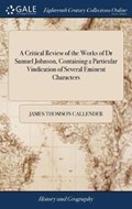 A Critical Review of the Works of Dr Samuel Johnson, Containing a Particular Vindication of Several Eminent Characters | JamesThomson Callender | 