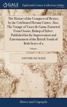 The History of the Conquest of Mexico, by the Celebrated Hernan Cortes. Also, the Voyage of Vasco de Gama, Extracted from Osorio, Bishop of Sylves. Published for the Improvement and Entertainment of the British Youth of Both Sexes of 2; Volume 1