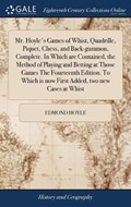 Mr. Hoyle's Games of Whist, Quadrille, Piquet, Chess, and Back-Gammon, Complete. in Which Are Contained, the Method of Playing and Betting at Those Games the Fourteenth Edition. to Which Is Now First Added, Two New Cases at Whist | Edmond Hoyle | 