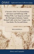 A Narrative of the Very Extraordinary Adventures and Sufferings of Mr. William Wills, Late Surgeon on Board the Durrington Indiaman, Captain Richard Crabb, in her Late Voyage to the East-Indies The Second Edition | William Wills | 