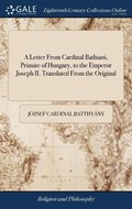 A Letter from Cardinal Bathiani, Primate of Hungary, to the Emperor Joseph II. Translated from the Original | JozsefCardinal Batthyany | 