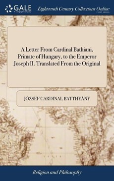 A Letter from Cardinal Bathiani, Primate of Hungary, to the Emperor Joseph II. Translated from the Original