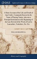 A Short Account of the Life and Death of Ann Cutler, Commonly Known by the Name of Praying Nanny, Who Was a Principal Instrument in the Beginning of the Late Revival of the Work of God in Lancashire, Yorkshire, Etc. Etc | William Bramwell | 