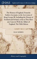 The History of England, from the Earliest Accounts, to the Accession of King George III. Including the History of Scotland and Ireland, So Far as They Have Any Concern with the Affairs of England. the Fifth Edition | Isaac Kimber | 