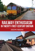 Railway Enthusiasm in Twenty-First Century Britain | Joseph Rogers | 