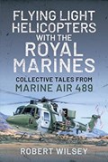 Flying Light Helicopters with the Royal Marines | Robert Wilsey | 