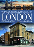 The True Crime Lover's Guide to London | Charlotte Booth ; Brian Billington | 