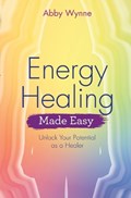 Energy Healing Made Easy: Unlock Your Potential as a Healer | Abby Wynne | 