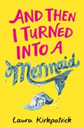 And Then I Turned Into a Mermaid | Laura Kirkpatrick | 