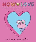 How to Love: A Guide to Feelings & Relationships for Everyone | Alex Norris | 