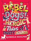 Rebel Dogs! Heroic Tales of Trusty Hounds | Kimberlie Hamilton | 