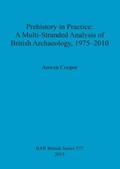Prehistory in Practice: A Multi-stranded Analysis of British Archaeology, 1975-2010 | Anwen Cooper | 