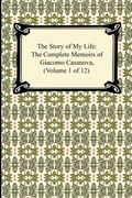The Story of My Life (the Complete Memoirs of Giacomo Casanova, Volume 1 of 12) | Giacomo Casanova | 