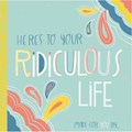 Here's to Your Ridiculous Life | You! ; Erin MacEachern | 