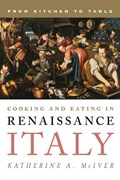 Cooking and Eating in Renaissance Italy | Katherine A. McIver | 
