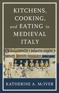 Kitchens, Cooking, and Eating in Medieval Italy | Katherine A. McIver | 