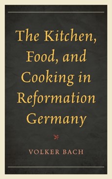 The Kitchen, Food, and Cooking in Reformation Germany