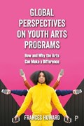 Global Perspectives on Youth Arts Programs | Frances (Nottingham Trent University.) Howard | 