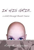 IN HIS GRIP ... a Walk Through Breast Cancer | AmyK. Hauser | 