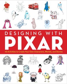 Designing with Pixar: 45 Activities to Create Your Own Characters, Worlds, and Stories