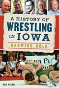 A History of Wrestling in Iowa: Growing Gold | Dan McCool | 
