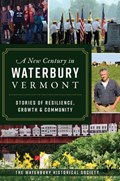 A New Century in Waterbury, Vermont: Stories of Resilience, Growth & Community | The Waterbury Historical Society | 