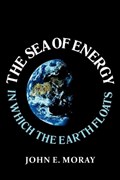The Sea of Energy in Which the Earth Floats | John E Moray | 