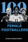 100 of The All Time Best FEMALE FOOTBALLERS | ELWOOD-STOKES,  Caroline | 