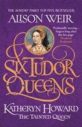 Six Tudor Queens: Katheryn Howard, The Tainted Queen | Alison Weir | 
