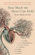 How Much the Heart Can Hold | Carys Bray ; Rowan Hisayo Buchanan ; Bernardine Evaristo ; Grace McCleen ; Donal Ryan ; Nikesh Shukla ; D.W. Wilson | 