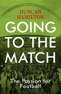 Going to the Match: The Passion for Football | Duncan Hamilton | 