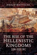 The Rise of the Hellenistic Kingdoms 336-250 BC | Philip Matyszak | 