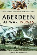 Aberdeen at War 1939-45 | Craig Armstrong | 