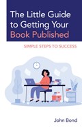 The Little Guide to Getting Your Book Published | John Bond | 