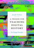 A Primer for Teaching Digital History | Jennifer Guiliano | 