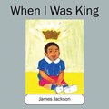 When I Was King | Jackson, PhD James, PhD | 