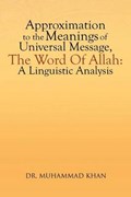 Approximation to the Meanings of Universal Message, the Word of Allah | Muhammad Khan; Dr Muhammad Khan | 