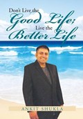 Don't Live the Good Life; Live the Better Life | Ankit Shukla | 