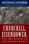 Churchill, Eisenhower, and the Making of the Modern World | Christopher Catherwood | 