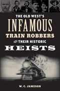 The Old West's Infamous Train Robbers and Their Historic Heists | W.C. Jameson | 