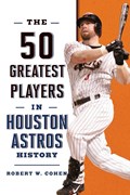 The 50 Greatest Players in Houston Astros History | Robert W. Cohen | 